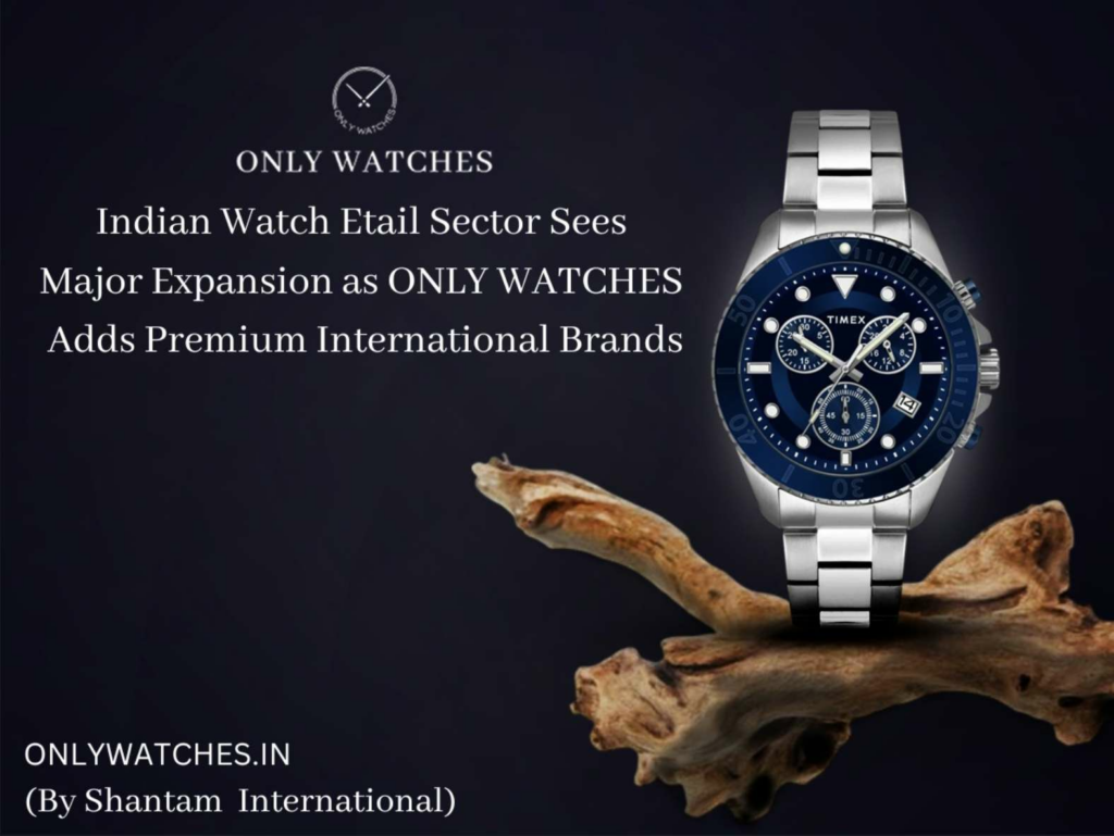 Indian Watch Etail Sector Sees Major Expansion as ONLY WATCHES Adds Premium International Brands