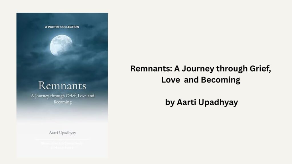 Remnants: A Journey through Grief, Love and Becoming by Aarti Upadhyay