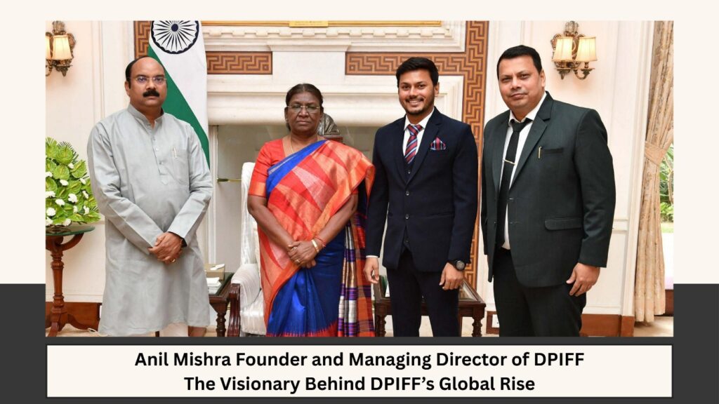 Anil Mishra Founder and Managing Director of DPIFF – The Visionary Behind DPIFF’s Global Rise