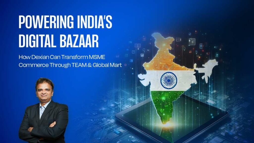 Powering India’s Digital Bazaar: How Dexian Can Transform MSME Commerce Through TEAM and Global Mart