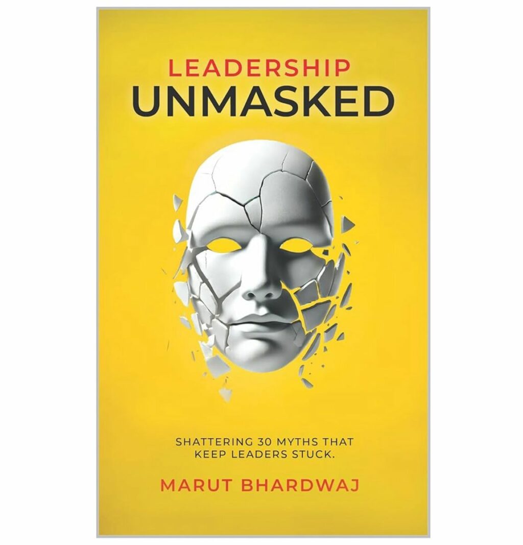 Leadership Unmasked – by Marut Bhardwaj – A Human-Centered Leadership Revolution