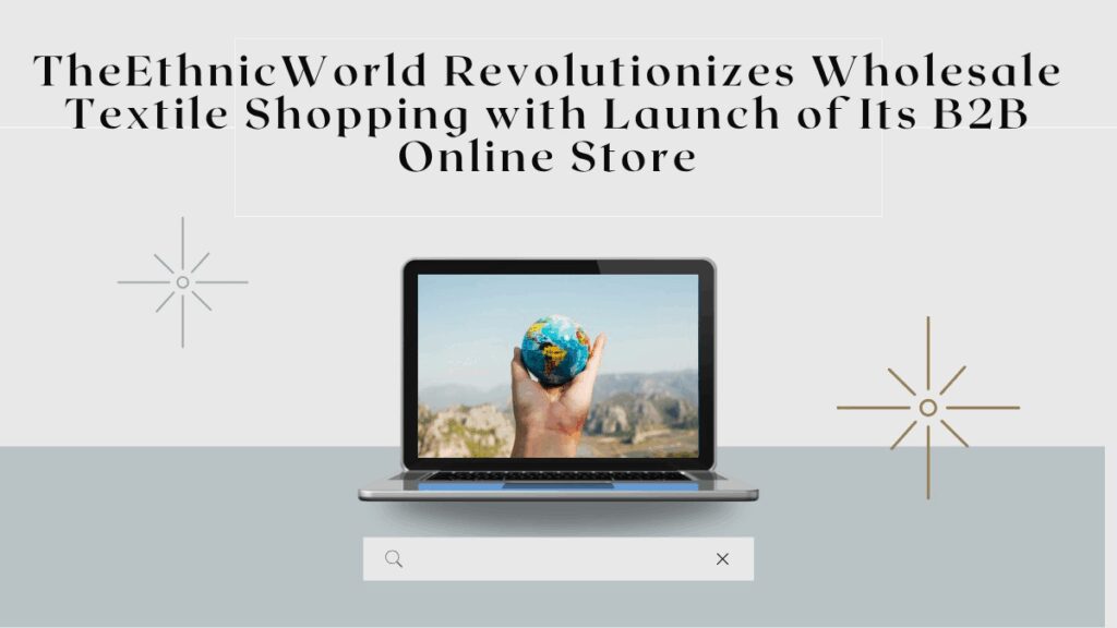 The Ethnic World Revolutionizes Wholesale Textile Shopping with Launch of Its B2B Online Store