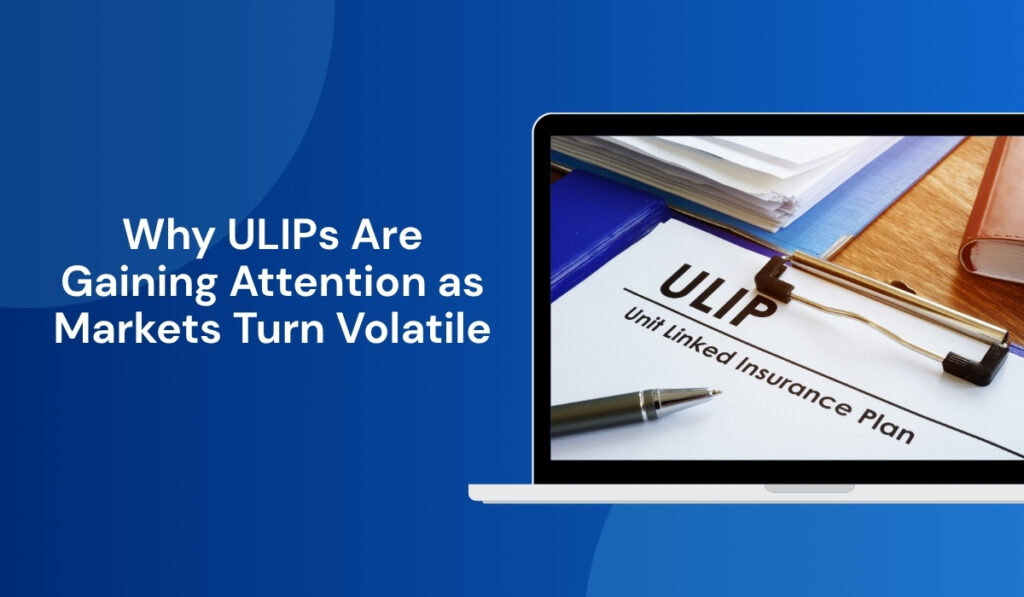 Why ULIPs Are Gaining Attention as Markets Turn Volatile