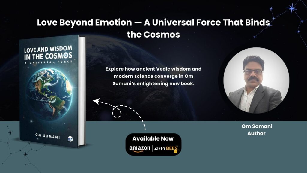 Love and Wisdom in the Cosmos: A Universal Force – Om Somani’s Profound Exploration of the Intelligence that Connects Humanity, Earth, and the Universe