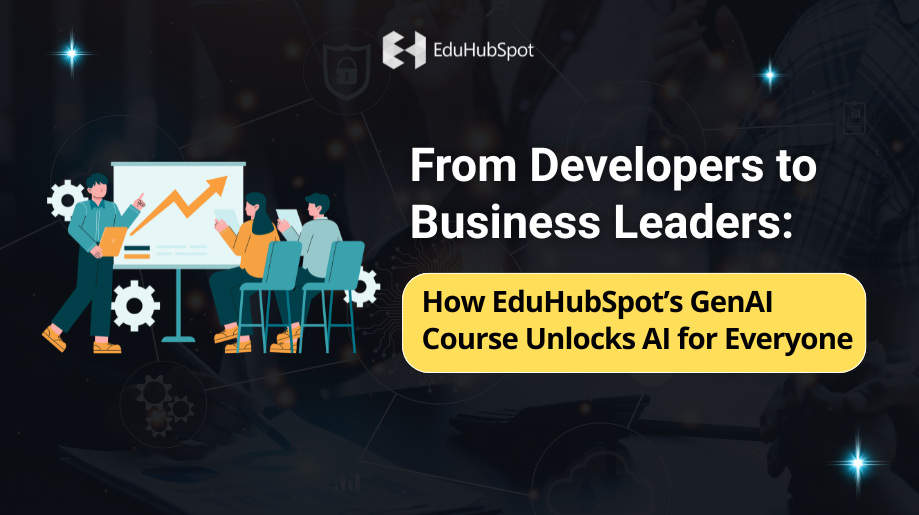 From Developers to Business Leaders: How EduHubSpot’s GenAI Course Unlocks AI for Everyone”