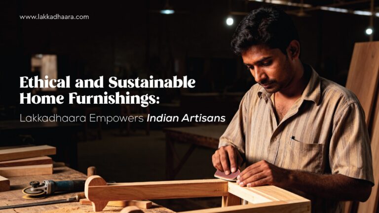 “Handcrafted Wooden Furniture in India: Lakakdhaara Supports Artisans and Sustainability”