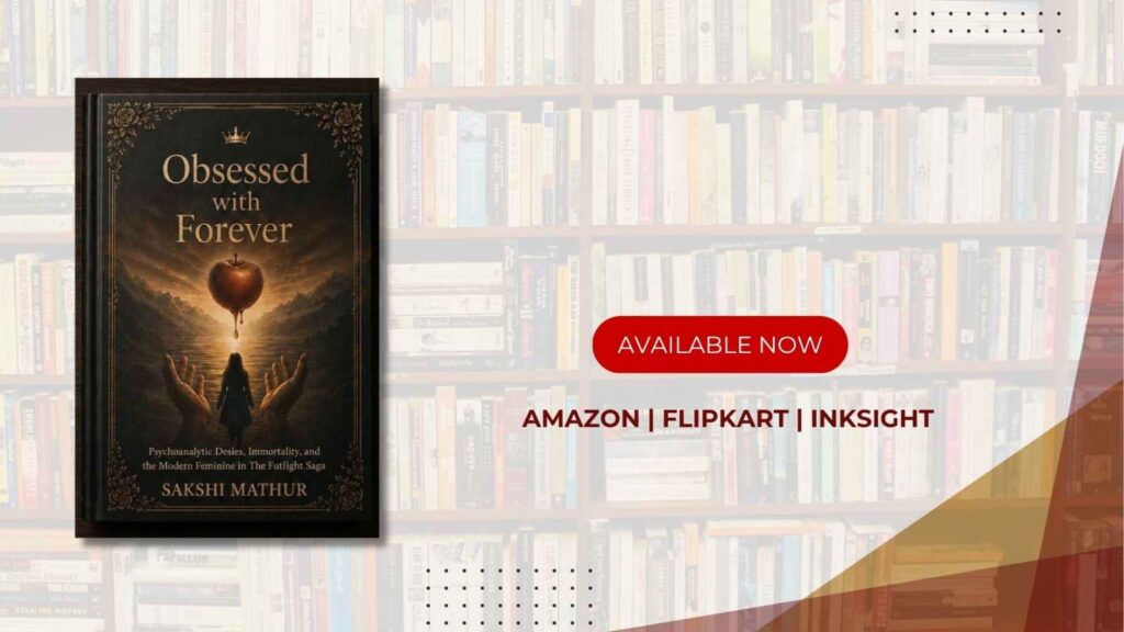 Obsessed with Forever: Psychoanalytic Desire, Immortality, and the Modern Feminine in the Twilight Saga by Sakshi Mathur Explores the Hidden Psychology of Love, Desire, and Immortality in the Twilight Saga