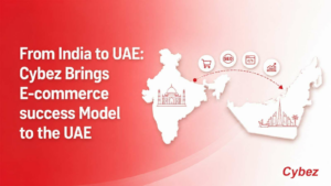From India to UAE: Cybez Takes Its E-Commerce Success Model to the UAE