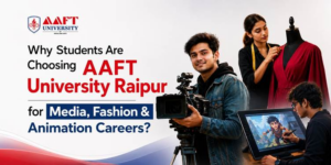 Why Students Are Choosing AAFT University Raipur for Media, Fashion & Animation Careers?