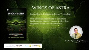 Wings of Astra: Col. Lakshyajeet Singh Chauhan Explores India’s Rise in Indigenous Drone Technology