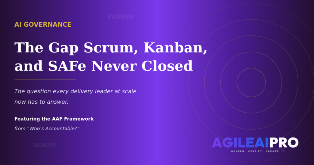 AI Governance: The Gap Scrum, Kanban, and SAFe Never Closed