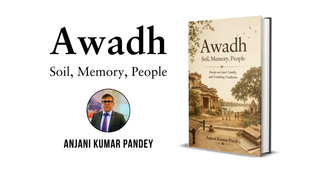 Anjani Kumar Pandey’s New Book Awadh: Soil, Memory, People Preserves the Stories, Traditions and Soul of a Changing India