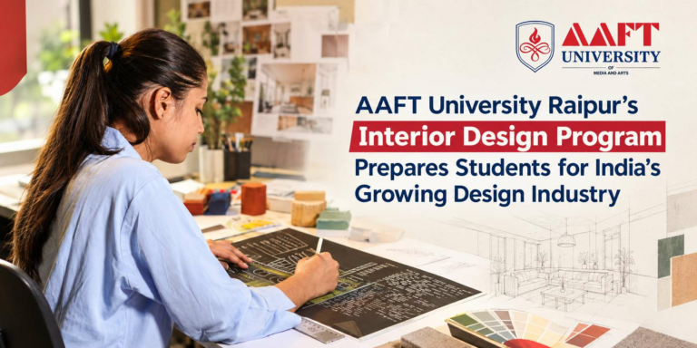 AAFT University Raipur’s Interior Design Program Prepares Students for India’s Growing Design Industry