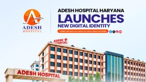 Adesh Hospital Haryana Launches Dedicated Digital Platforms to Strengthen Patient and Community Engagement