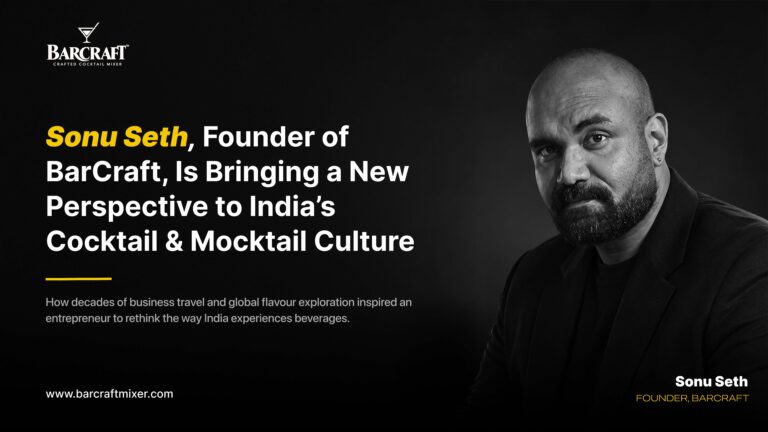 Sonu Seth, Founder of BarCraft, Is Bringing a New Perspective to India’s Cocktail and Mocktail Culture